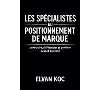 LES SPÉCIALISTES DU POSITIONNEMENT DE MARQUE: Construire , différencier et dominer l' esprit du client