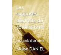 Les supposés bienfaits du colonialisme: Anatomie d’un crime (Trilogie de l’Aliénation post-coloniale)