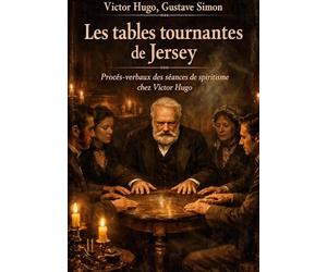 Les tables tournantes de Jersey: Procès-verbaux des séances de spiritisme chez Victor Hugo