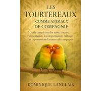 LES TOURTEREAUX COMME ANIMAUX DE COMPAGNIE: Guide complet sur les soins, la santé, l'alimentation, le comportement, l'élevage et la possession d'animaux de compagnie
