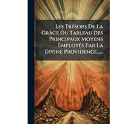 Les TrÃ(c)sors De La Grâce Ou Tableau Des Principaux Moyens EmployÃ(c)s Par La Divine Providence......