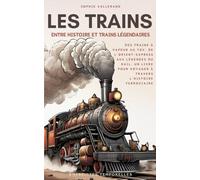 Les Trains, entre Histoire et Trains Légendaires: Des trains à vapeur au TGV, de l'Orient-Express aux légendes du rail, un livre pour voyager à travers l'histoire ferroviaire