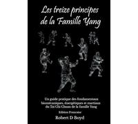 Les Treize Principes de la Famille Yang: Un guide pratique des fondamentaux, biomecaniques, energetiques et martiaux du Tai Chi Chuan de la famille Yang