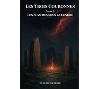 Les Trois Couronnes: Tome 5 - Les Flammes Sous la Cendre