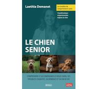 Les troubles du comportement canin - Le chien senior: Comprendre et accompagner le vieux chien, ses troubles cognitifs, sa démence et sa fin de vie