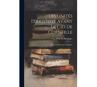 Les Unités D'Aristote Avant Le Cid De Corneille: Étude De Littérature Comparée