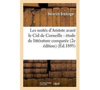 Les Unites d'Aristote Avant Le Cid de Corneille: Etude de Litterature Comparee 2e Edition