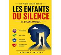 Les Vérités Cachées Derrière Les Enfants du Silence de Solène Marque: Traumatisme, Résilience, Protection De L’Enfance Et Les Blessures Invisibles