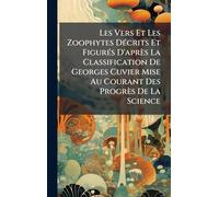 Les Vers Et Les Zoophytes DÃ(c)crits Et FigurÃ(c)s D'après La Classification De Georges Cuvier Mise Au Courant Des Progrès De La Science
