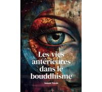 Les vies antérieures et le karma dans le bouddhisme: Découvrez le lien entre vos actions, vos souffrances, et votre quête spirituelle