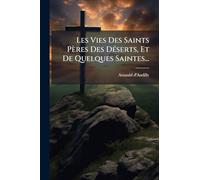 Les Vies Des Saints Pères Des Déserts, Et De Quelques Saintes...