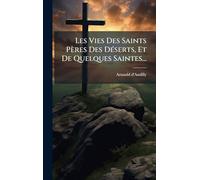 Les Vies Des Saints Pères Des Déserts, Et De Quelques Saintes...
