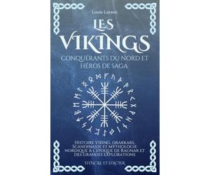 Les Vikings, Conquérants du Nord et Héros de Saga: Histoire viking, drakkars, Scandinavie et mythologie nordique à l’époque de Ragnar et des grandes explorations (D'Encre et d'Acier)