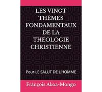 LES VINGT THÈMES FONDAMENTAUX DE LA THÉOLOGIE CHRISTIENNE: Pour LE SALUT DE L’HOMME