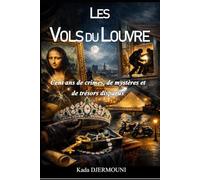 LES VOLS DU LOUVRE: Cent ans de crimes, de mystères et de trésors disparus