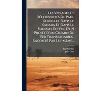 Les Voyages Et Découvertes De Paul Soleillet Dans Le Sahara Et Dans Le Soudan, En Vue D'un Projet D'un Chemin De Fer Transsaharien. Raconté Par Lui-même...