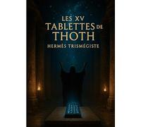 Les XV tablettes de Thoth: Enseignement hermétique de l'Atlantide et sagesse des Tablettes d'émeraude par Hermès Trismégiste