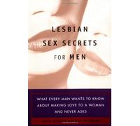 Lesbian Sex Secrets For Men: What Every Man Wants to Know About Making Love to a Woman and Never Asks