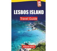LESBOS ISLAND TRAVEL GUIDE 2026: Explore Beaches, Historic Villages, Local Cuisine, and Outdoor Adventures on a Greek Island