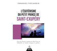 L'Ésotérisme du Petit Prince de Saint-Exupéry - Suivi de l'aventure initiatique: Suivi de L'Aventure initiatique du Petit Prince, de Siddhartha, de ... le Goéland... et de chacun de nous !