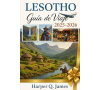 LESOTHO Guía de Viaje 2025 - 2026: Descubre las Tierras Altas Ocultas, la Cultura Viva y la Aventura Audaz en el Reino Montañoso de África: Viaja a ... Katse y la Belleza Remota de Sehlabathebe