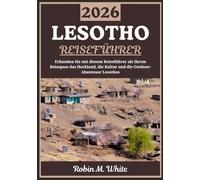 LESOTHO REISEFÜHRER 2026: Das Bergkönigreich entdecken: Eine Reise durch Lesothos Hochland, Kultur, Traditionen und Outdoor-Abenteuer (Robin M. Whites ultimative Reise- und Touristenführer)
