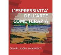 L'ESPRESSIVITA' DELL'ARTE COME TERAPIA: COLORI...SUONI...MOVIMENTI