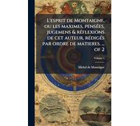 L'esprit de Montaigne, ou les maximes, pensÃ(c)es, jugemens & rÃ(c)flexions de cet auteur, rÃ(c)digÃ(c)s par ordre de matieres. ... of 2
