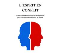 L'ESPRIT EN CONFLIT: Comprendre la dissonance cognitive pour réconcilier émotions et raison