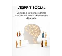 L'ESPRIT SOCIAL: Un guide pour comprendre les attitudes, les liens et la dynamique de groupe