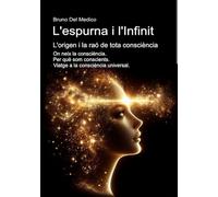 L'espurna i l'Infinit. L'origen i la raó de tota consciència.: On neix la consciència. Per què som conscients. Viatge a la consciència universal. ... Consciència quàntica en un cosmos unitari.)