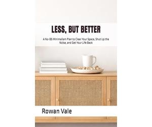 LESS, BUT BETTER: A No-BS Minimalism Plan to Clear Your Space, Shut Up the Noise, and Get Your Life Back