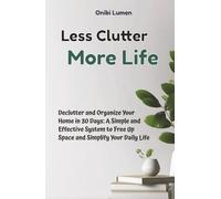 Less Clutter, More Life: Declutter and Organize Your Home in 30 Days - A Simple and Effective System to Free Up Space and Simplify Your Daily Life