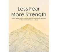 Less Fear More Strength: The 5-Week Basic Training Plan to Overcome Anxiety in Spirit, Mind, Heart & Body (Anxiety Resilience Training)