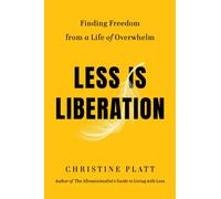 Less Is Liberation : Finding Freedom from a Life of Overwhelm