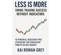 Less Is More: Swing Trading Success Without Indicators: 10 Powerful Indicator-Free Strategies for Consistent Profits in Any Market