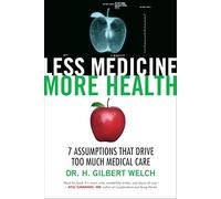 Less Medicine, More Health: 7 Assumptions That Drive Too Much Medical Care
