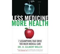 Less Medicine, More Health: 7 Assumptions That Drive Too Much Medical Care