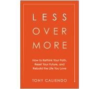Less Over More : How to Rethink Your Path, Reset Your Future, and Rebuild the Life You Love