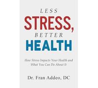 LESS STRESS, BETTER HEALTH: How Stress Impacts Your Health and What You Can Do About It
