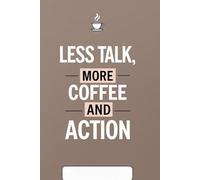 Less Talk, More Coffee and Action: Motivational lined notebook for coffee lovers, productivity and everyday hustle