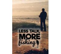 Less Talk More Fishing: Fishing Log Book Notebook For Recording Every Important Detail Of Your Fishing Trips, Ideal Gift For Serious Fishermen Of All Ages