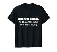 Less War Please and I Cannot Believe That Needs Saying Gift T-Shirt