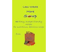 Less Waste More Soup: 45 easy budget friendly recipes for nutritious, delicious soups from a Prudent Pensioner