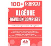 L'Essentiel de l'Algèbre: Révision Complète pour Lycée et Supérieur avec 100+ Exercices et Solutions Détaillées