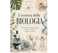 L'essenza della biologia: Le basi della biologia spiegate con parole semplici, mappe e schemi