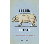 Lesser Beasts : A Snout-to-Tail History of the Humble Pig