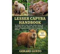 LESSER CAPYBARA HANDBOOK: The Complete Guide to Caring, Feeding, Breeding, Housing, and Understanding the Lesser Capybara: Expert Tips, Conservation ... Practices for Beginners and Enthusiasts