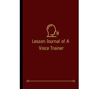 Lesson Journal Of A Voice Trainer: Planner, Organizer & Notebook Diary For Vocal Coaches & Voice Trainers, Teachers I Perfect For Voice Training ... Online Teaching & E-Coaching Sessions