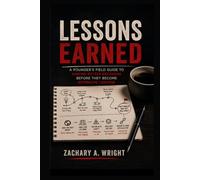 Lessons Earned: A Founder’s Field Guide to Making Better Decisions Before They Become Expensive Lessons